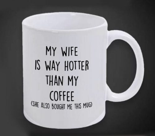 Mug - My Wife Is Way Hotter Than My Coffee (She Also Bought Me This Mug)